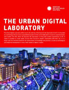 THE URBAN DIGITAL LABORATORY The Urban Digital Laboratory (UDL) covers the entirety of the Quartier des Spectacles (1 km2). It is founded on a technology infrastructure unparalleled anywhere in the world. Dedicated to re