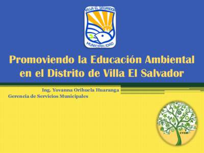 Promoviendo la Educación Ambiental en el Distrito de Villa El Salvador Ing. Yovanna Orihuela Huaranga Gerencia de Servicios Municipales  Normativa Ambiental Local