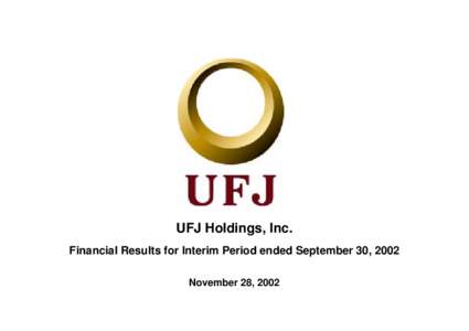 UFJ Holdings, Inc. Financial Results for Interim Period ended September 30, 2002 November 28, 2002 - Table of Contents Actions toward Program for Financial Revival