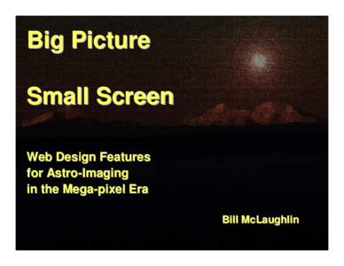 Big Picture Small Screen Web Design Features for Astro-Imaging in the Mega-pixel Era Bill McLaughlin