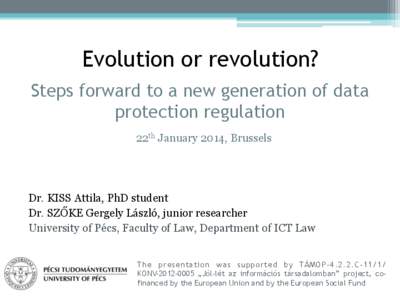 Evolution or revolution? Steps forward to a new generation of data protection regulation 22th January 2014, Brussels  Dr. KISS Attila, PhD student