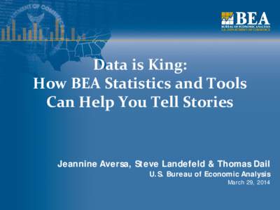 Data is King: How BEA Statistics and Tools Can Help You Tell Stories Jeannine Aversa, Steve Landefeld & Thomas Dail U.S. Bureau of Economic Analysis