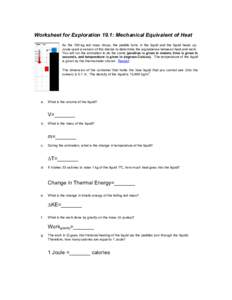 Worksheet for Exploration 19.1: Mechanical Equivalent of Heat As the 100-kg red mass drops, the paddle turns in the liquid and the liquid heats up. Joule used a version of this device to determine the equivalence between