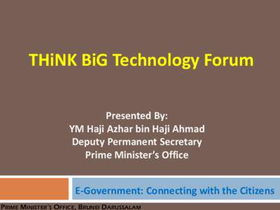 THiNK BiG Technology Forum Presented By: YM Haji Azhar bin Haji Ahmad Deputy Permanent Secretary Prime Minister’s Office E-Government: Connecting with the Citizens