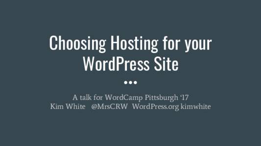 Choosing Hosting for your WordPress Site A talk for WordCamp Pittsburgh ‘17 Kim White @MrsCRW WordPress.org kimwhite  Who is this session for?