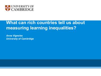 What can rich countries tell us about measuring learning inequalities? Anna Vignoles University of Cambridge  •  How are inequalities in learning measured in developed