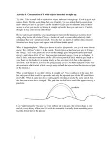 Activity 4: Conservation of E with objects launched straight up. Try this: Take a small ball or equivalent object and toss it straight up. Catch it again as it comes down. Do the same thing, but toss it harder. Do you no