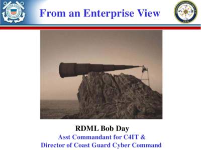 From an Enterprise View  RDML Bob Day Asst Commandant for C4IT & Director of Coast Guard Cyber Command