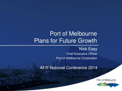 Port of Melbourne Plans for Future Growth Nick Easy Chief Executive Officer Port of Melbourne Corporation
