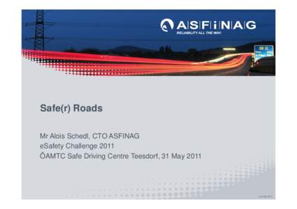 Safe(r) Roads Mr Alois Schedl, CTO ASFINAG eSafety Challenge 2011 ÖAMTC Safe Driving Centre Teesdorf, 31 Mayv