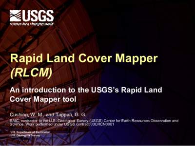 Rapid Land Cover Mapper  (RLCM)  An introduction to the USGS’s Rapid Land  Cover Mapper tool  Cushing, W. M., and Tappan, G. G.  SAIC, contractor to the U.S. Geological Survey (USGS) Cente