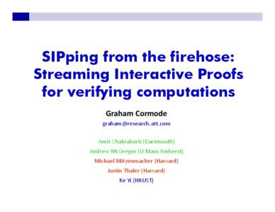 SIPping from the firehose: Streaming Interactive Proofs for verifying computations Graham Cormode [removed] Amit Chakrabarti (Dartmouth)