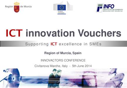 ICT innovation Vouchers S u p p o r t i n g ICT e x c e l l e n c e i n S M E s Region of Murcia, Spain INNOVACTORS CONFERENCE Civitanova Marche, Italy - 5th June 2014