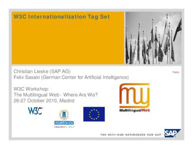 W3C Internationalization Tag Set  Christian Lieske (SAP AG) Felix Sasaki (German Center for Artificial Intelligence) W3C Workshop: The Multilingual Web - Where Are We?
