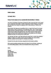 Media release  24 March 2011 Future Fund ceases to be a substantial shareholder in Telstra The Future Fund Board of Guardians (the Board) today announced that it had ceased to be a substantial shareholder in Telstra Corp