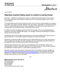 Information bulletin  July 16, 2010 Albertans warned lottery scam is a ticket to losing money Edmonton... Albertans are advised not to reply to e-mails informing them they have won money