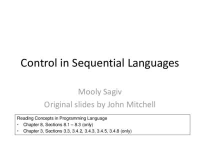 Control in Sequential Languages Mooly Sagiv Original slides by John Mitchell Reading Concepts in Programming Language • Chapter 8, Sections 8.1 – 8.3 (only) • Chapter 3, Sections 3.3, 3.4.2, 3.4.3, 3.4.5, on