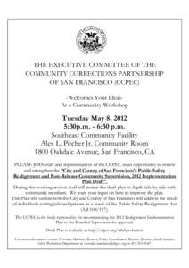 THE EXECUTIVE COMMITTEE OF THE COMMUNITY CORRECTIONS PARTNERSHIP OF SAN FRANCISCO (CCPEC) -Welcomes Your IdeasAt a Community Workshop  Tuesday May 8, 2012