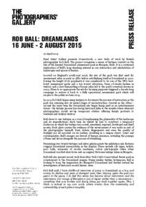 ROB BALL: DREAMLANDS 16 JUNE - 2 AUGUSTApril 2015 Print Sales’ Gallery presents Dreamlands, a new body of work by British photographer Rob Ball. The project comprises a series of tintypes created on the site o