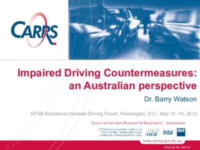 Impaired Driving Countermeasures: an Australian perspective Dr. Barry Watson NTSB Substance Impaired Driving Forum, Washington, D.C., May[removed], 2012  CRICOS No. 00213J