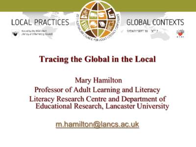 Tracing the Global in the Local Mary Hamilton Professor of Adult Learning and Literacy Literacy Research Centre and Department of Educational Research, Lancaster University