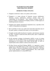 STATEMENT BY SINGAPORE FIRST DRAFTING SESSION DOMESTIC PUBLIC FINANCE  Singapore would like to make a few points on this section.  Singapore is a strong advocate of domestic resource mobilisation. Domestic resource