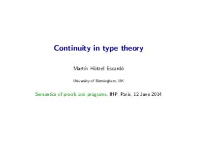 Continuity in type theory Mart´ın H¨ otzel Escard´ o University of Birmingham, UK
