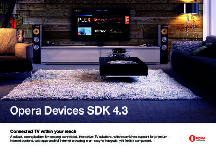 Opera Devices SDK 4.3 Connected TV within your reach A robust, open platform for creating connected, interactive TV solutions, which combines support for premium internet content, web apps and full internet browsing in a