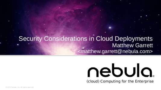 Security Considerations in Cloud Deployments Matthew Garrett <matthew.garrett@nebula.com>  (cloud) Computing for the Enterprise