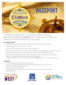 PASSPORT  The West Valley STEAMpunk GeoTour was designed to take you on a tour of the Science-Technology-Engineering-Art-Math assets in the West Valley of the Phoenix area. We hope you enjoy this tour and learn a little 