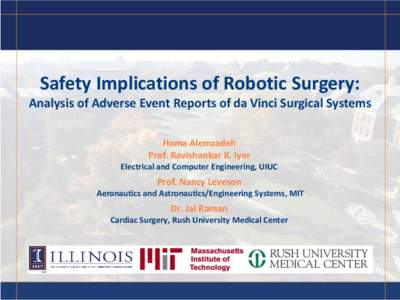 Safety Implications of Robotic Surgery: Analysis of Adverse Event Reports of da Vinci Surgical Systems Homa Alemzadeh Prof. Ravishankar K. Iyer Electrical and Computer Engineering, UIUC