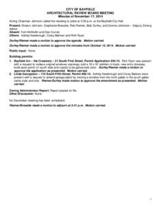 CITY OF BAYFIELD ARCHITECTURAL REVIEW BOARD MEETING Minutes of November 17, 2014 Acting Chairman Johnson called the meeting to order at 5:30 p.m. at the Bayfield City Hall. Present: Sharon Johnson, Stephanie Bresette, Ro