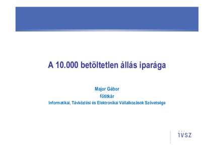 Abetöltetlen állás iparága Major Gábor főtitkár Informatikai, Távközlési és Elektronikai Vállalkozások Szövetsége  Az informatikai szakma rejtett titka…