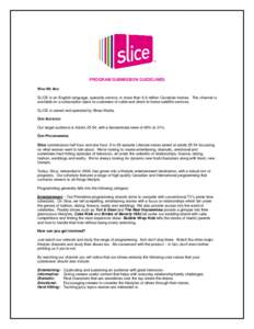PROGRAM SUBMISSION GUIDELINES WHO WE ARE SLICE is an English-language, specialty service service, in more than 6.6 million Canadian homes.. The channel is available on a subscription basis to customers of cable and direc