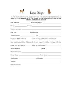 Lost Dogs MANY ANIMALS HAVE SIMILAR DESCRIPTIONS. THE BEST WAY TO IDENTIFY YOUR PET IS TO ATTACH A PICTURE OF THE ANIMAL TO THIS SHEET AND TO COME TO THE SHELTER EVERY 3 DAYS TO LOOK.  Date of Report: _______________ Sta