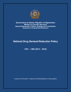 Government of Islamic Republic of Afghanistan Ministry of Counter Narcotics General Directorate of Policy, Strategy and Coordination Directorate of Drug Demand Reduction  National Drug Demand Reduction Policy