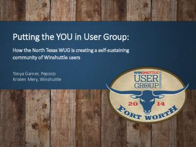 Putting the YOU in User Group: How the North Texas WUG is creating a self-sustaining community of Winshuttle users Tonya Garner, Pepsico Kristen Mery, Winshuttle