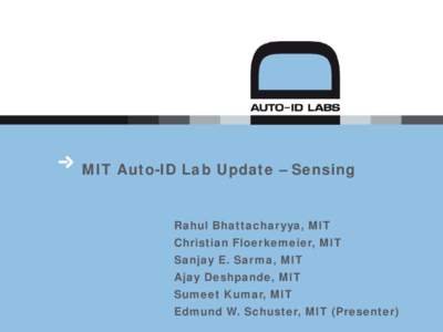 MIT Auto-ID Lab Update – Sensing  Rahul Bhattacharyya, MIT Christian Floerkemeier, MIT Sanjay E. Sarma, MIT Ajay Deshpande, MIT
