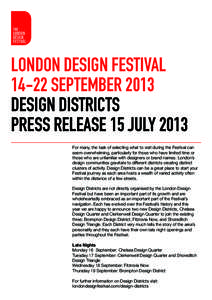 London Design Festival[removed]September 2013 Design Districts Press Release 15 July 2013 For many, the task of selecting what to visit during the Festival can seem overwhelming, particularly for those who have limited tim