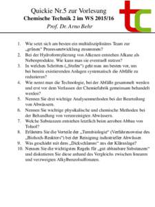 Quickie Nr.5 zur Vorlesung Chemische Technik 2 im WSProf. Dr. Arno Behr 1. Wie setzt sich am besten ein multidisziplinäres Team zur „grünen“ Prozessentwicklung zusammen? 2. Bei der Hydroformylierung von Al