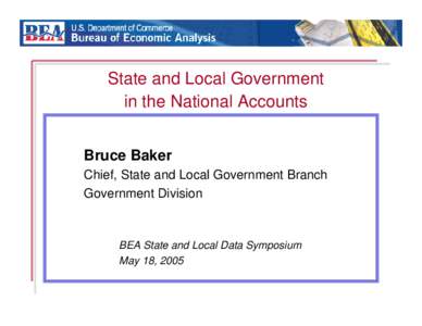State and Local Government in the National Accounts Bruce Baker Chief, State and Local Government Branch Government Division