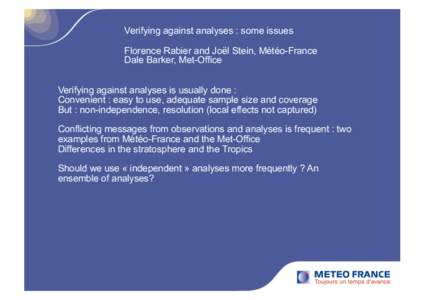 Verifying against analyses : some issues Florence Rabier and Joël Stein, Météo-France Dale Barker, Met-Office Verifying against analyses is usually done : Convenient : easy to use, adequate sample size and coverage Bu