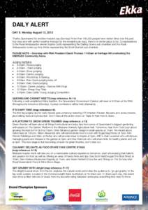 DAILY ALERT DAY 5: Monday August 13, 2012 Thanks Queensland for another massive day (Sunday)! More than 160,000 people have visited Ekka over the past four days and with perfect weather forecast for the remaining six day