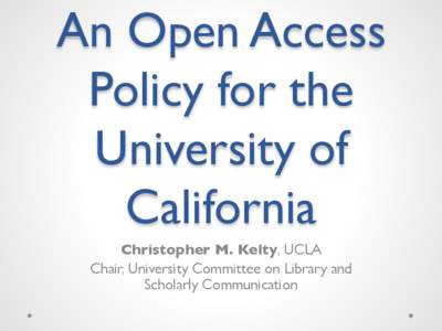 An Open Access Policy for the University of California Christopher M. Kelty, UCLA