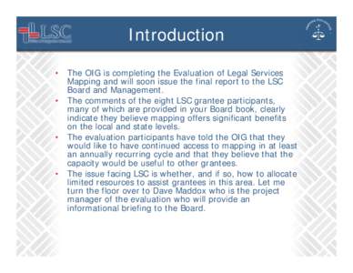 Introduction • The OIG is completing the Evaluation of Legal Services Mapping and will soon issue the final report to the LSC Board and Management. • The comments of the eight LSC grantee participants, many of which 