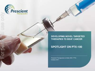 For personal use only  DEVELOPING NOVEL TARGETED THERAPIES TO BEAT CANCER  SPOTLIGHT ON PTX-100