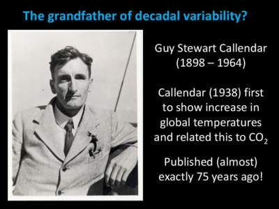 The grandfather of decadal variability? Guy Stewart Callendar (1898 – 1964) Callendar[removed]first to show increase in global temperatures