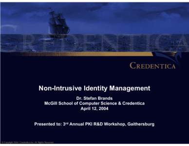 Non-Intrusive Identity Management Dr. Stefan Brands McGill School of Computer Science & Credentica April 12, 2004 Presented to: 3rd Annual PKI R&D Workshop, Gaithersburg