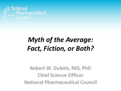 Myth of the Average: Fact, Fiction, or Both? Robert W. Dubois, MD, PhD Chief Science Officer National Pharmaceutical Council