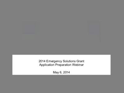 2014 Emergency Solutions Grant Application Preparation Webinar May 6, 2014 ESG 2014 
